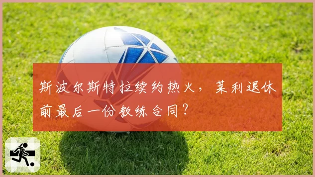 斯波尔斯特拉续约热火，莱利退休前最后一份教练合同？