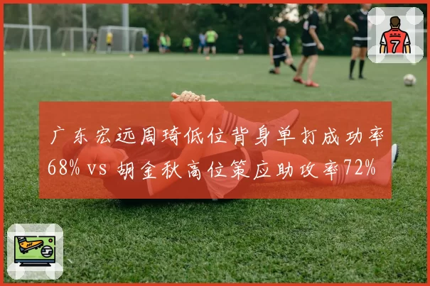 广东宏远周琦低位背身单打成功率68% vs 胡金秋高位策应助攻率72%,内线打法风格对立