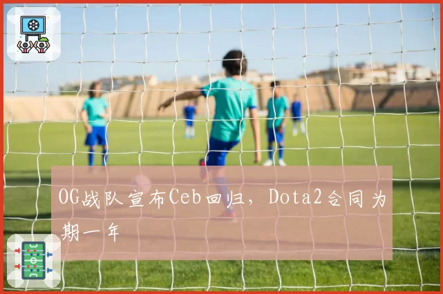 OG战队宣布Ceb回归，Dota2合同为期一年