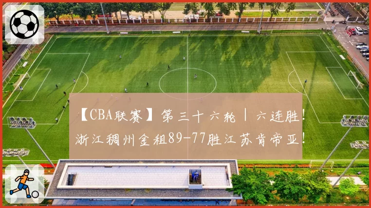 【CBA联赛】第三十六轮｜六连胜！浙江稠州金租89-77胜江苏肯帝亚！
