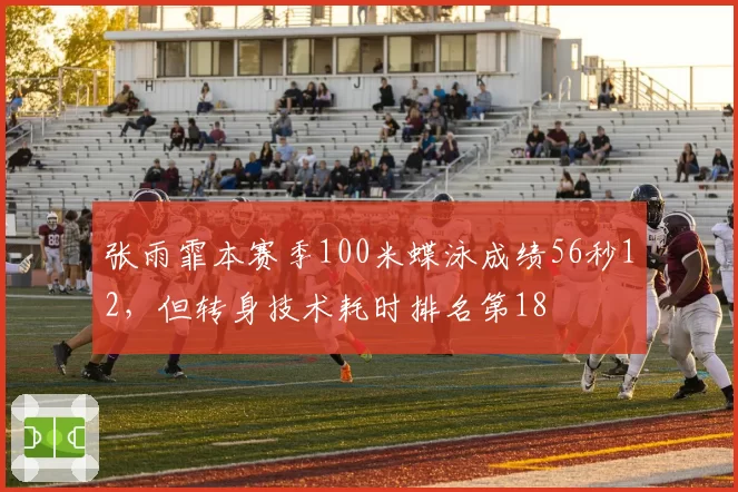 张雨霏本赛季100米蝶泳成绩56秒12，但转身技术耗时排名第18