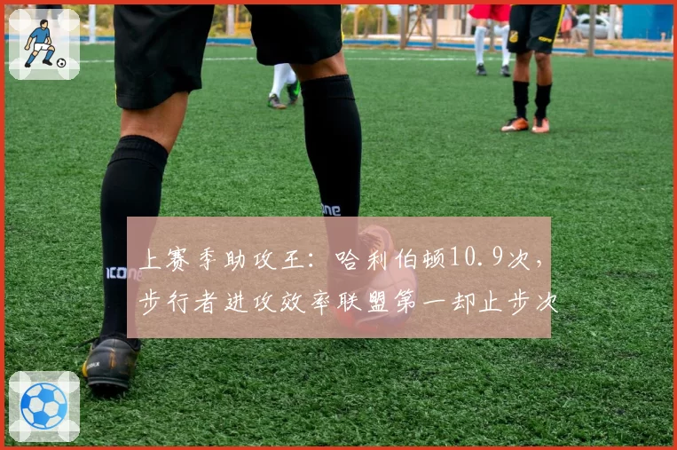 上赛季助攻王：哈利伯顿10.9次，步行者进攻效率联盟第一却止步次轮