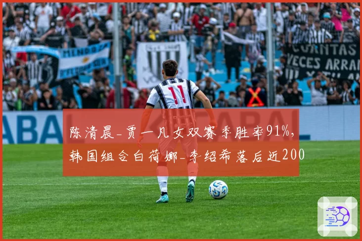 陈清晨_贾一凡女双赛季胜率91%，韩国组合白荷娜_李绍希落后近2000分