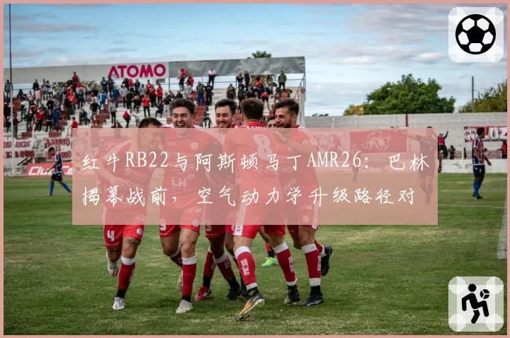 红牛RB22与阿斯顿马丁AMR26：巴林揭幕战前，空气动力学升级路径对比