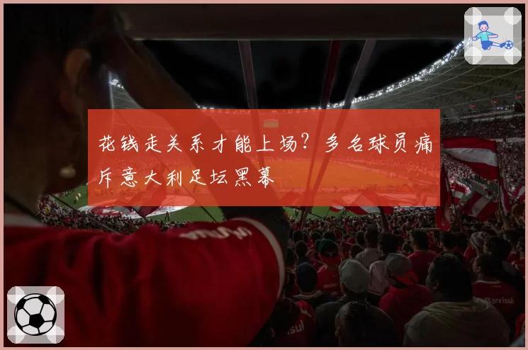 花钱走关系才能上场?多名球员痛斥意大利足坛黑幕