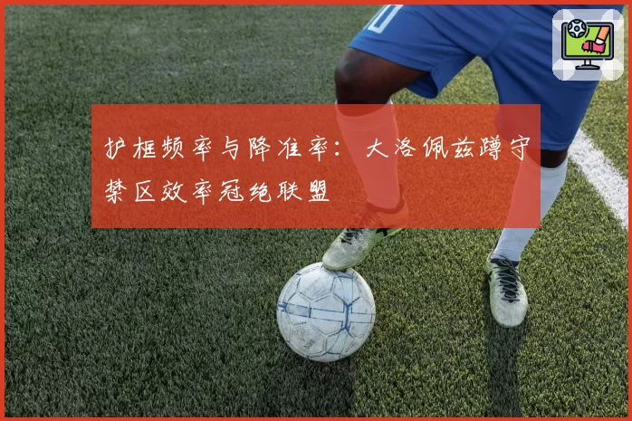 护框频率与降准率：大洛佩兹蹲守禁区效率冠绝联盟