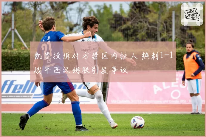 凯恩投诉对方禁区内拉人 热刺1-1战平西汉姆联引发争议