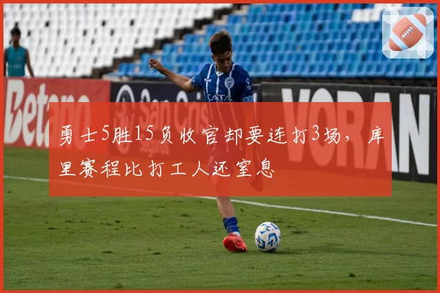 勇士5胜15负收官却要连打3场，库里赛程比打工人还窒息