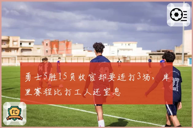 勇士5胜15负收官却要连打3场，库里赛程比打工人还窒息