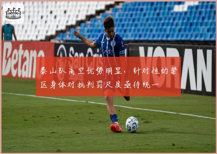 泰山队高空优势明显，针对性的禁区身体对抗判罚尺度亟待统一