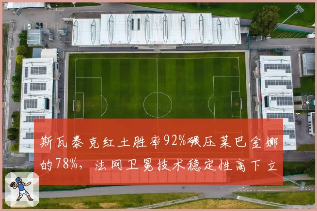 斯瓦泰克红土胜率92%碾压莱巴金娜的78%，法网卫冕技术稳定性高下立判