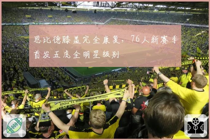 恩比德膝盖完全康复，76人新赛季首发五虎全明星级别
