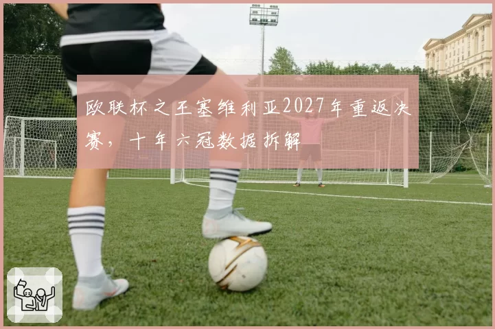 欧联杯之王塞维利亚2027年重返决赛，十年六冠数据拆解