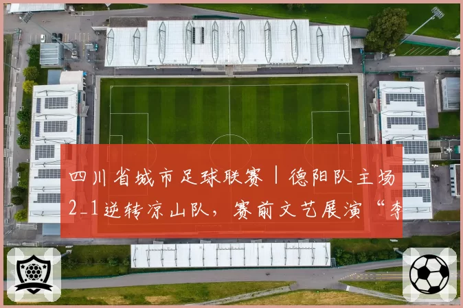 四川省城市足球联赛｜德阳队主场2_1逆转凉山队，赛前文艺展演“李白”亲诵《将进酒》
