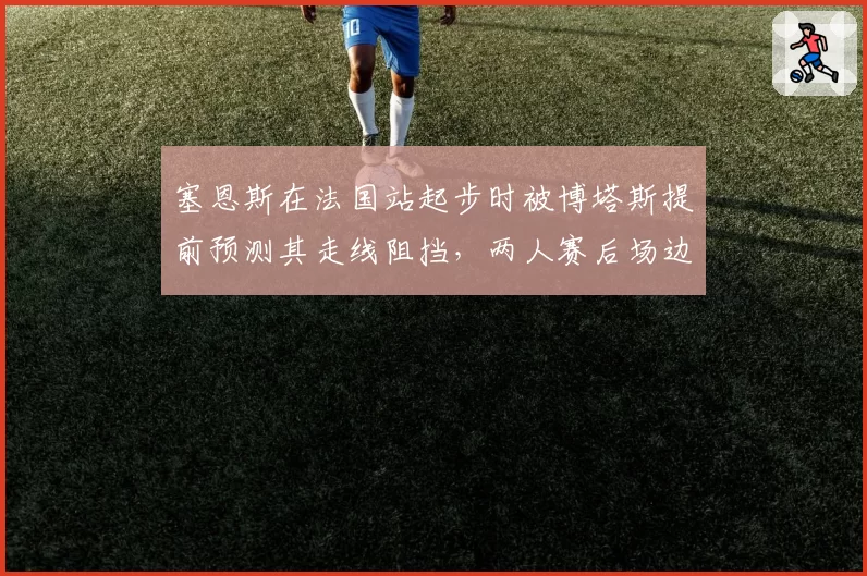 塞恩斯在法国站起步时被博塔斯提前预测其走线阻挡,两人赛后场边爆发口角对峙