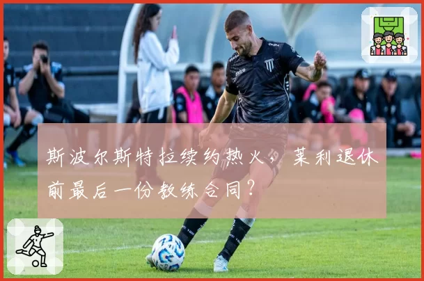 斯波尔斯特拉续约热火，莱利退休前最后一份教练合同？