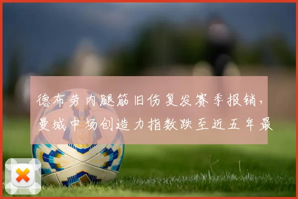 德布劳内腿筋旧伤复发赛季报销,曼城中场创造力指数跌至近五年最低
