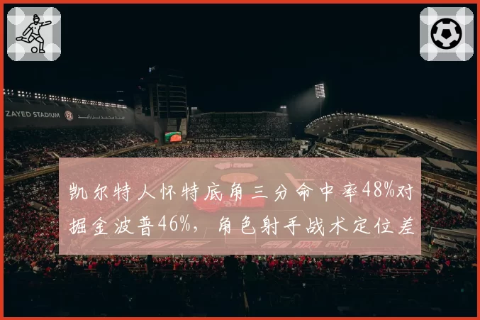 凯尔特人怀特底角三分命中率48%对掘金波普46%，角色射手战术定位差异