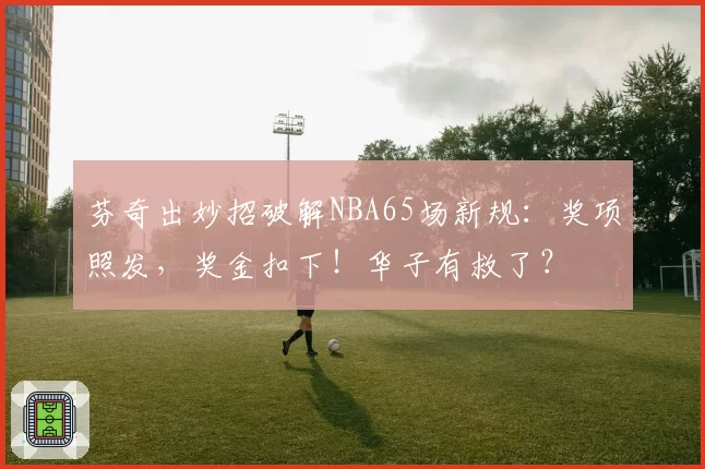 芬奇出妙招破解NBA65场新规：奖项照发，奖金扣下！华子有救了？