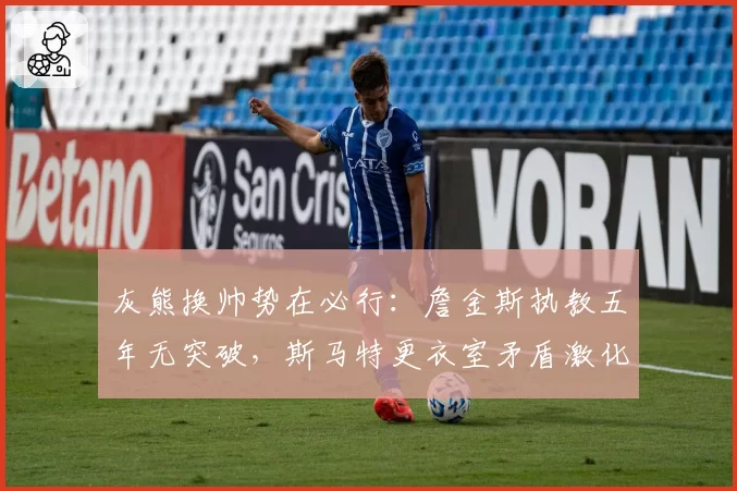 灰熊换帅势在必行:詹金斯执教五年无突破,斯马特更衣室矛盾激化