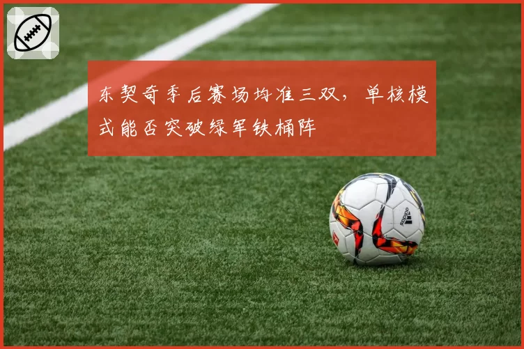 东契奇季后赛场均准三双,单核模式能否突破绿军铁桶阵