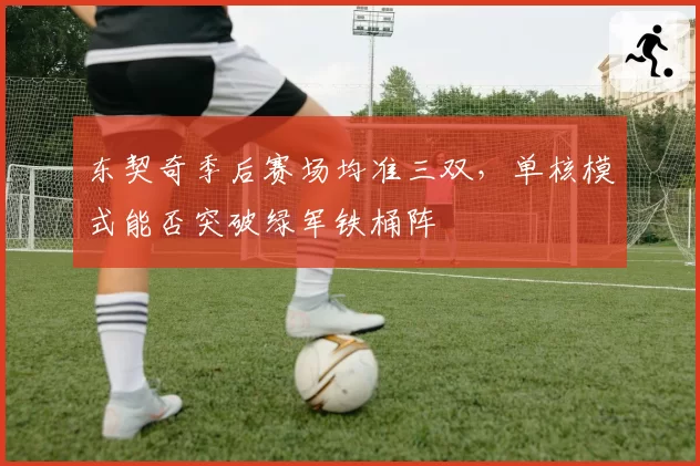 东契奇季后赛场均准三双,单核模式能否突破绿军铁桶阵