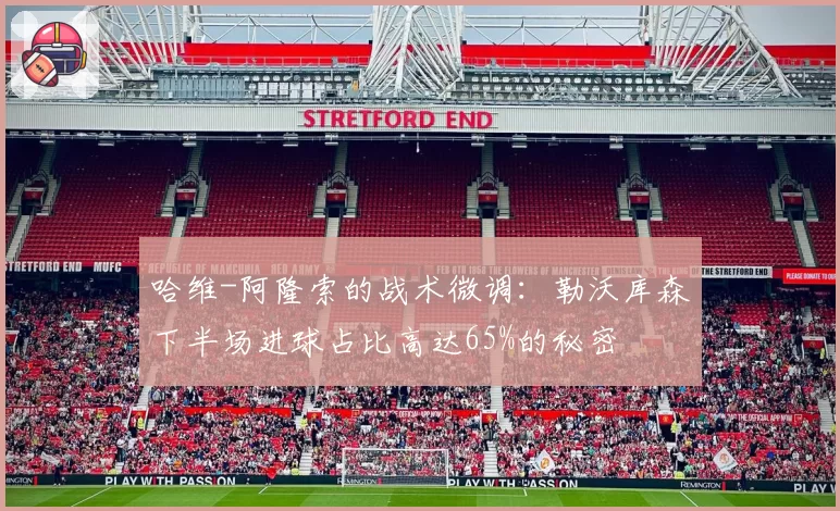 哈维-阿隆索的战术微调:勒沃库森下半场进球占比高达65%的秘密