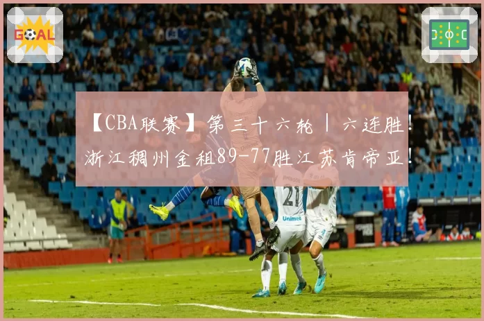 【CBA联赛】第三十六轮｜六连胜！浙江稠州金租89-77胜江苏肯帝亚！